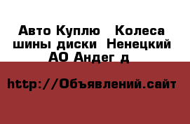 Авто Куплю - Колеса,шины,диски. Ненецкий АО,Андег д.